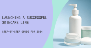 How to Launch a Successful Skincare Line in 2024: Step-by-Step Guide
